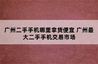 广州二手手机哪里拿货便宜 广州最大二手手机交易市场